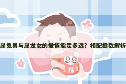 属兔男与属龙女的爱情能走多远？相配指数解析