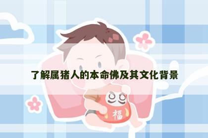 了解属猪人的本命佛及其文化背景