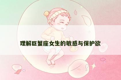 理解巨蟹座女生的敏感与保护欲