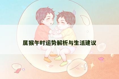 属猴午时运势解析与生活建议