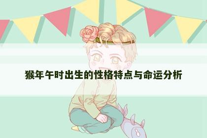猴年午时出生的性格特点与命运分析