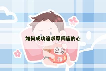如何成功追求摩羯座的心