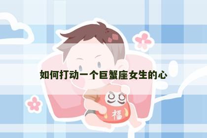 如何打动一个巨蟹座女生的心