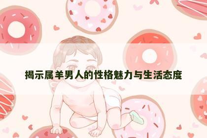 揭示属羊男人的性格魅力与生活态度