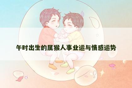 午时出生的属猴人事业运与情感运势