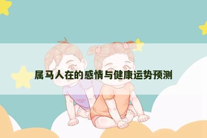 属马人在的感情与健康运势预测
