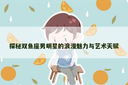 探秘双鱼座男明星的浪漫魅力与艺术天赋