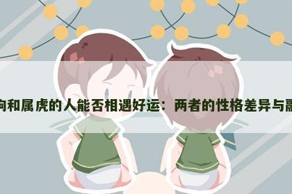属狗和属虎的人能否相遇好运：两者的性格差异与融合