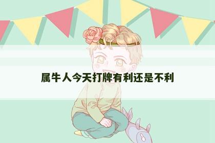 属牛人今天打牌有利还是不利