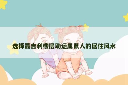 选择最吉利楼层助运属鼠人的居住风水