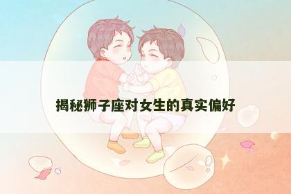 揭秘狮子座对女生的真实偏好