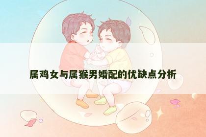 属鸡女与属猴男婚配的优缺点分析