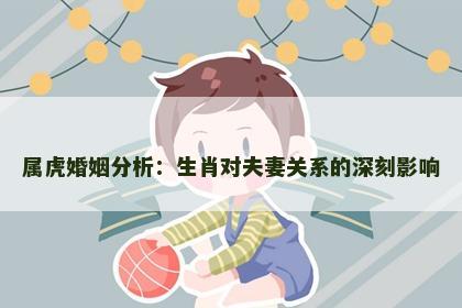 属虎婚姻分析：生肖对夫妻关系的深刻影响