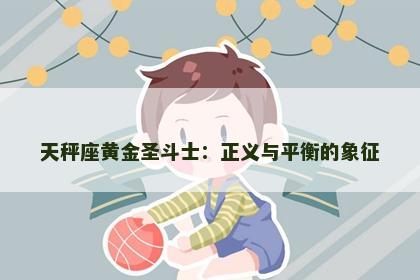 天秤座黄金圣斗士：正义与平衡的象征