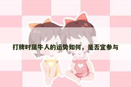 打牌时属牛人的运势如何，是否宜参与