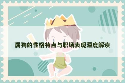 属狗的性格特点与职场表现深度解读