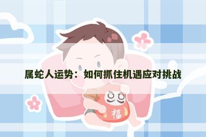 属蛇人运势：如何抓住机遇应对挑战