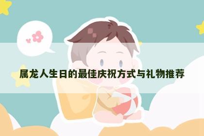 属龙人生日的最佳庆祝方式与礼物推荐