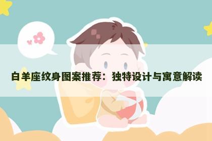 白羊座纹身图案推荐：独特设计与寓意解读