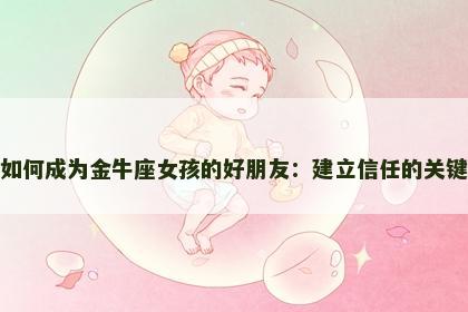 如何成为金牛座女孩的好朋友：建立信任的关键