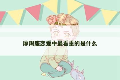 摩羯座恋爱中最看重的是什么