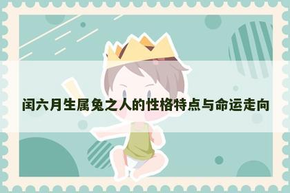 闰六月生属兔之人的性格特点与命运走向