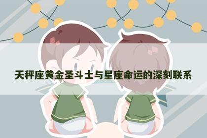 天秤座黄金圣斗士与星座命运的深刻联系