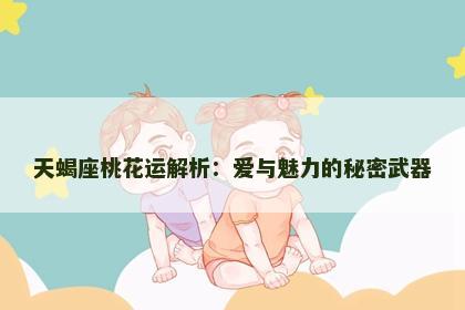 天蝎座桃花运解析：爱与魅力的秘密武器