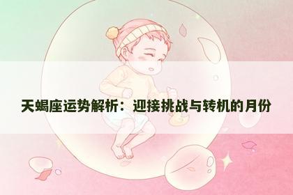 天蝎座运势解析：迎接挑战与转机的月份