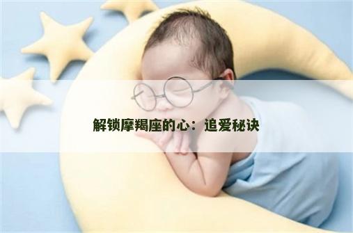 解锁摩羯座的心：追爱秘诀