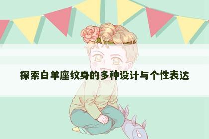 探索白羊座纹身的多种设计与个性表达