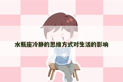 水瓶座冷静的思维方式对生活的影响