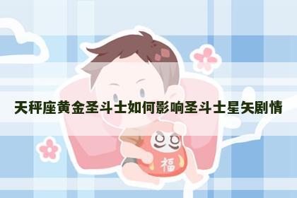 天秤座黄金圣斗士如何影响圣斗士星矢剧情