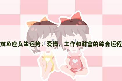 双鱼座女生运势：爱情、工作和财富的综合运程