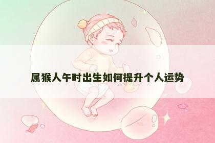 属猴人午时出生如何提升个人运势