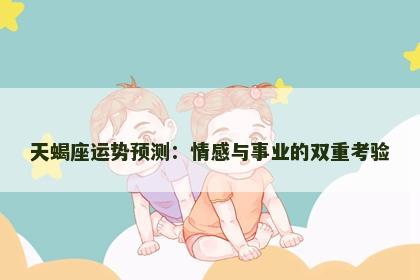 天蝎座运势预测：情感与事业的双重考验