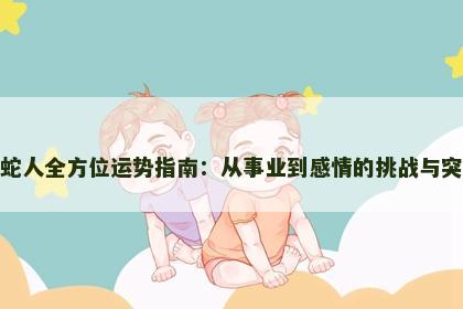 属蛇人全方位运势指南：从事业到感情的挑战与突破