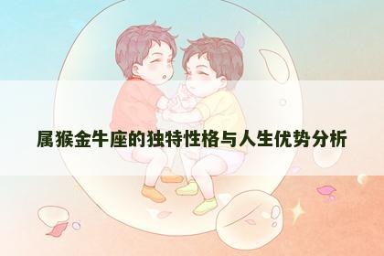 属猴金牛座的独特性格与人生优势分析