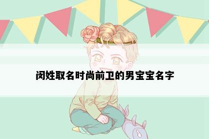 闵姓取名时尚前卫的男宝宝名字