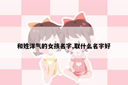 和姓洋气的女孩名字,取什么名字好