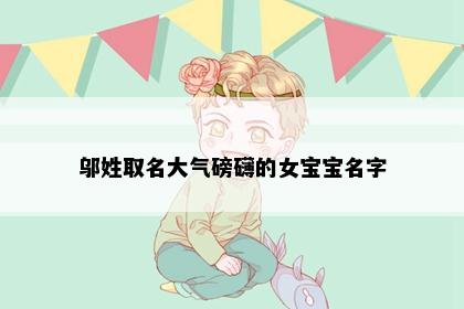 邬姓取名大气磅礴的女宝宝名字