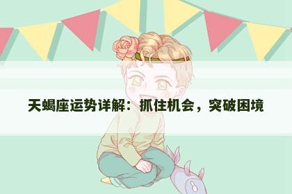 天蝎座运势详解：抓住机会，突破困境
