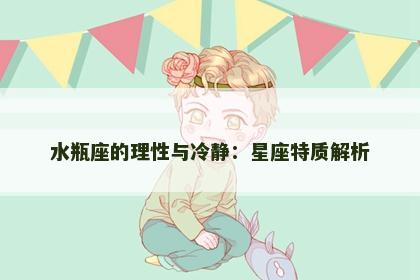 水瓶座的理性与冷静：星座特质解析