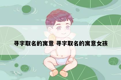 寻字取名的寓意 寻字取名的寓意女孩