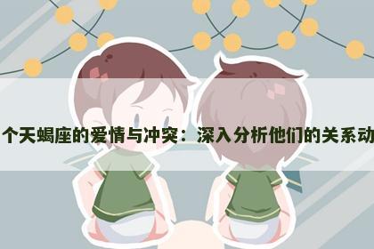 两个天蝎座的爱情与冲突：深入分析他们的关系动态