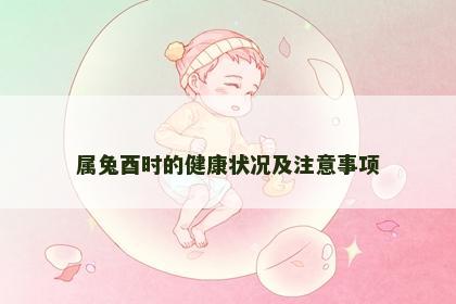 属兔酉时的健康状况及注意事项