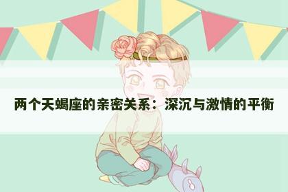 两个天蝎座的亲密关系：深沉与激情的平衡
