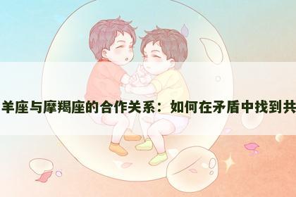 白羊座与摩羯座的合作关系：如何在矛盾中找到共识