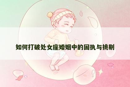 如何打破处女座婚姻中的固执与挑剔