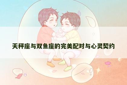 天秤座与双鱼座的完美配对与心灵契约